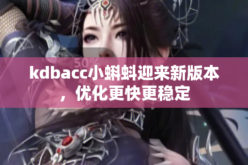 kdbacc小蝌蚪迎来新版本，优化更快更稳定