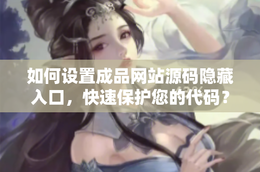 如何设置成品网站源码隐藏入口，快速保护您的代码？