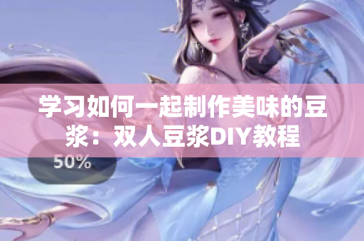 学习如何一起制作美味的豆浆：双人豆浆DIY教程