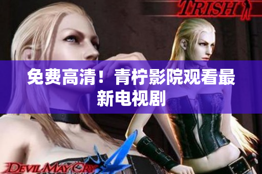 免费高清！青柠影院观看最新电视剧