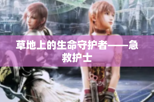 草地上的生命守护者——急救护士
