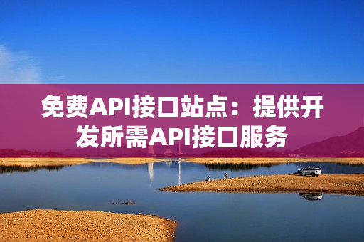 免费API接口站点：提供开发所需API接口服务