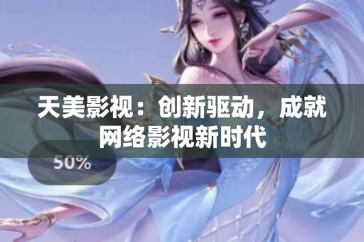 天美影视：创新驱动，成就网络影视新时代