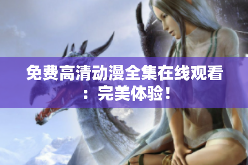 免费高清动漫全集在线观看：完美体验！