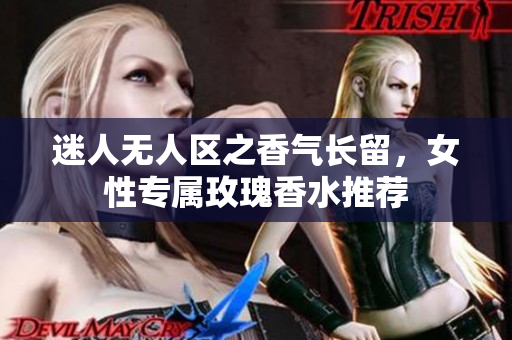 迷人无人区之香气长留，女性专属玫瑰香水推荐