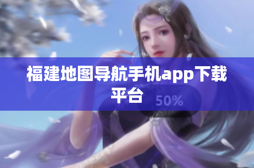 福建地图导航手机app下载平台