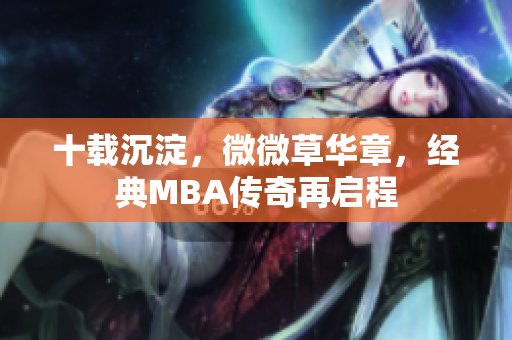 十载沉淀，微微草华章，经典MBA传奇再启程