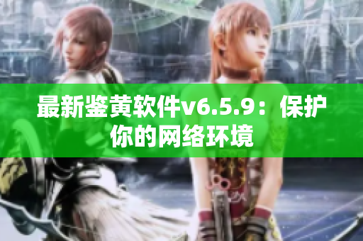 最新鉴黄软件v6.5.9：保护你的网络环境