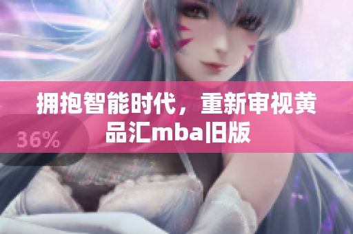 拥抱智能时代，重新审视黄品汇mba旧版