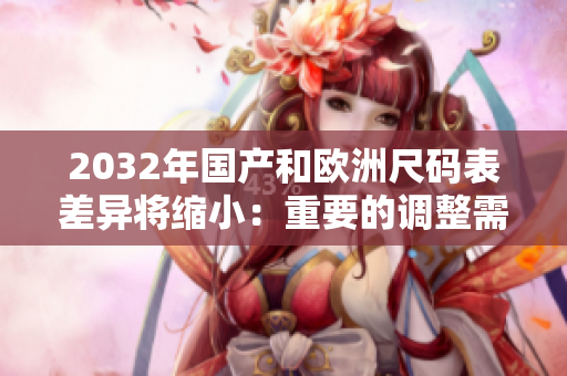 2032年国产和欧洲尺码表差异将缩小：重要的调整需要知道！