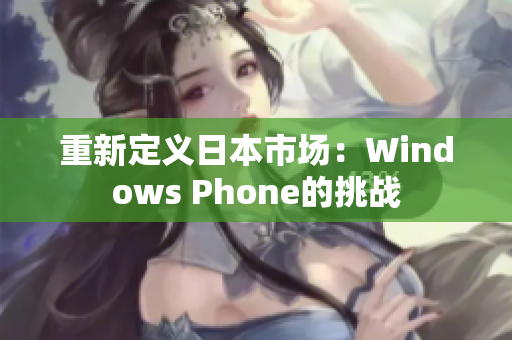 重新定义日本市场：Windows Phone的挑战