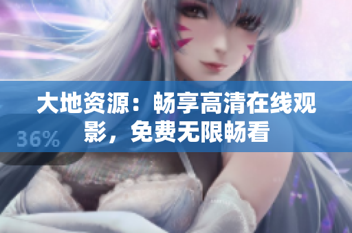 大地资源：畅享高清在线观影，免费无限畅看