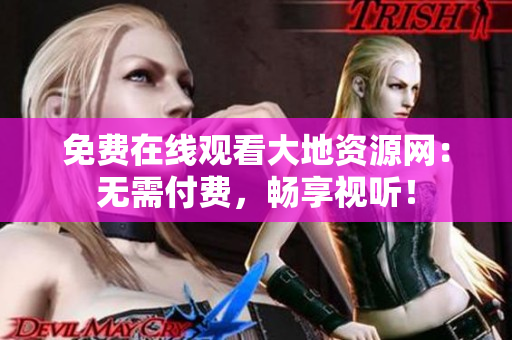 免费在线观看大地资源网：无需付费，畅享视听！