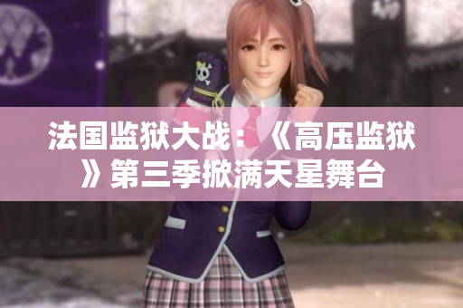 法国监狱大战：《高压监狱》第三季掀满天星舞台
