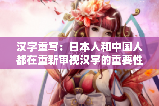汉字重写：日本人和中国人都在重新审视汉字的重要性