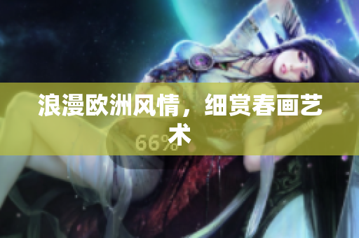 浪漫欧洲风情，细赏春画艺术