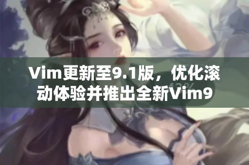 Vim更新至9.1版，优化滚动体验并推出全新Vim9