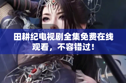 田耕纪电视剧全集免费在线观看，不容错过！