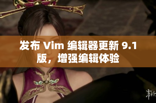 发布 Vim 编辑器更新 9.1版，增强编辑体验