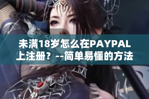 未满18岁怎么在PAYPAL上注册？--简单易懂的方法！