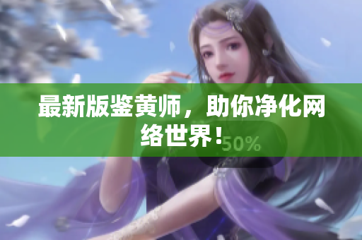 最新版鉴黄师，助你净化网络世界！