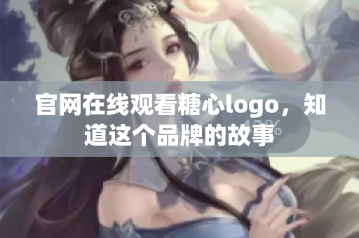 官网在线观看糖心logo，知道这个品牌的故事