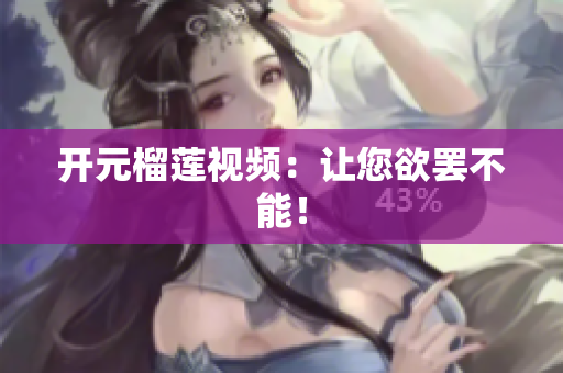 开元榴莲视频：让您欲罢不能！