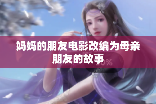 妈妈的朋友电影改编为母亲朋友的故事