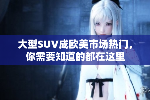 大型SUV成欧美市场热门，你需要知道的都在这里
