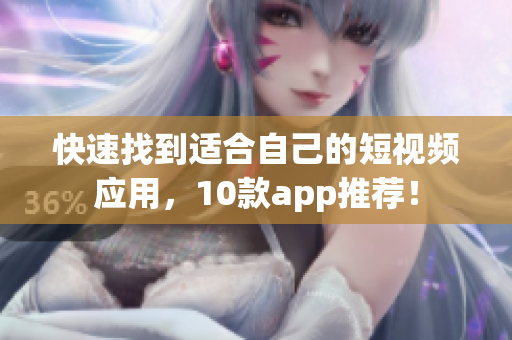 快速找到适合自己的短视频应用，10款app推荐！