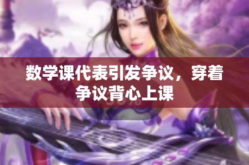 数学课代表引发争议，穿着争议背心上课