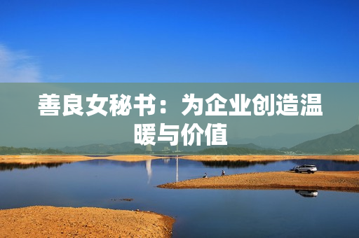 善良女秘书：为企业创造温暖与价值