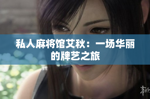 私人麻将馆艾秋：一场华丽的牌艺之旅
