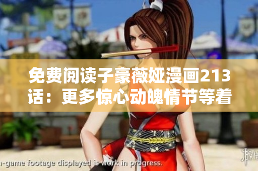 免费阅读子豪薇娅漫画213话：更多惊心动魄情节等着你！