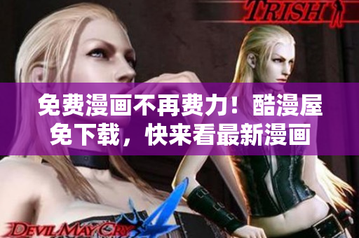 免费漫画不再费力！酷漫屋免下载，快来看最新漫画