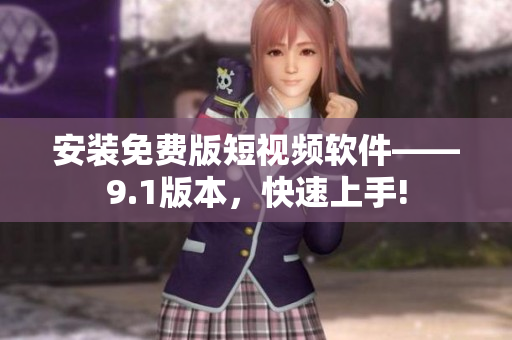 安装免费版短视频软件——9.1版本，快速上手!