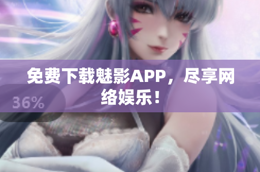 免费下载魅影APP，尽享网络娱乐！