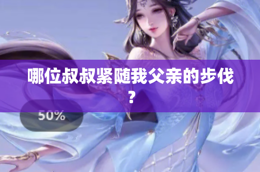 哪位叔叔紧随我父亲的步伐？
