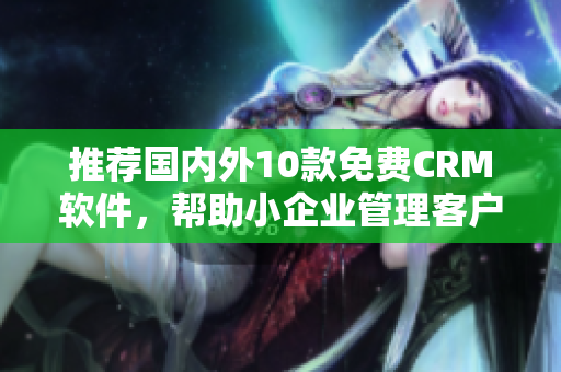 推荐国内外10款免费CRM软件，帮助小企业管理客户信息