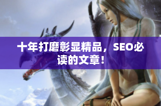 十年打磨彰显精品，SEO必读的文章！