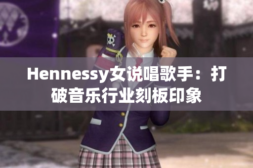 Hennessy女说唱歌手：打破音乐行业刻板印象