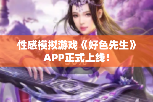 性感模拟游戏《好色先生》APP正式上线！
