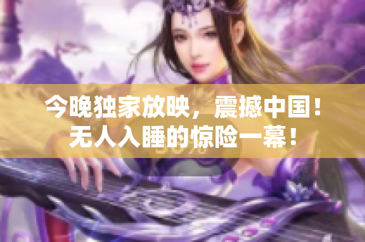 今晚独家放映，震撼中国！无人入睡的惊险一幕！