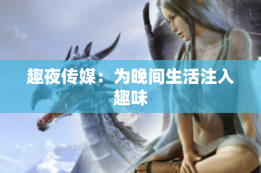 趣夜传媒：为晚间生活注入趣味