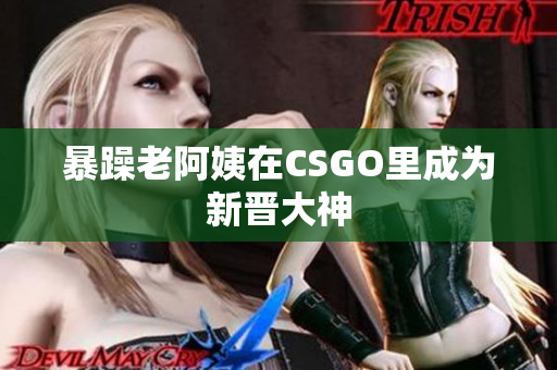 暴躁老阿姨在CSGO里成为新晋大神
