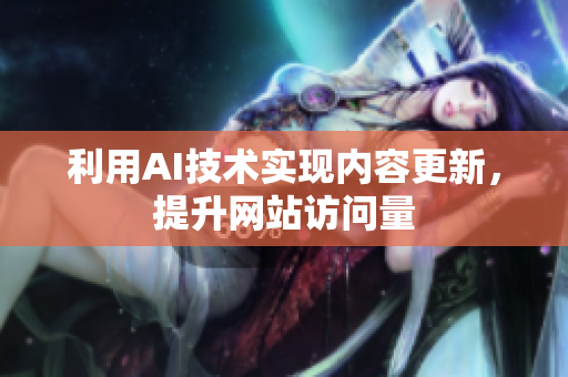 利用AI技术实现内容更新，提升网站访问量
