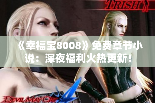 《幸福宝8008》免费章节小说：深夜福利火热更新！