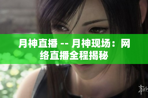 月神直播 -- 月神现场：网络直播全程揭秘