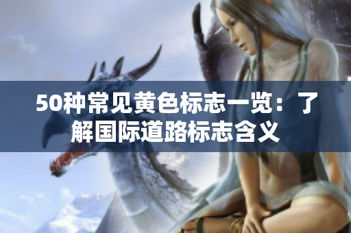 50种常见黄色标志一览：了解国际道路标志含义