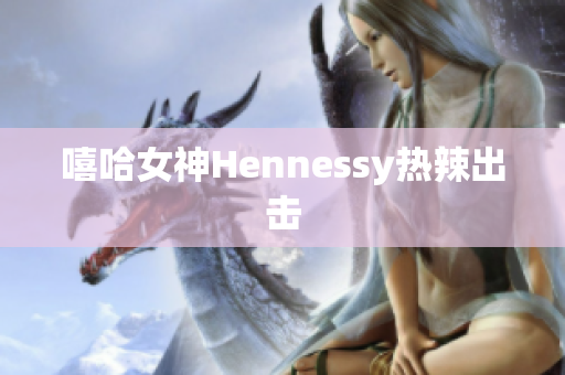 嘻哈女神Hennessy热辣出击